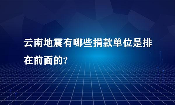 云南地震有哪些捐款单位是排在前面的?