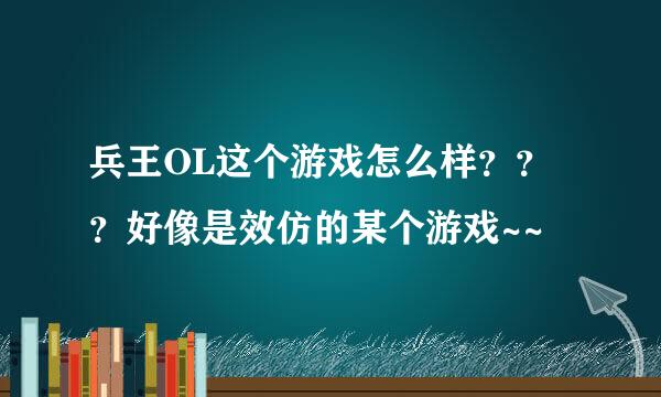 兵王OL这个游戏怎么样？？？好像是效仿的某个游戏~~