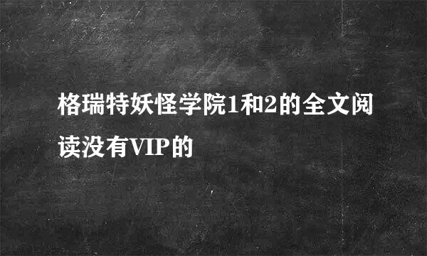 格瑞特妖怪学院1和2的全文阅读没有VIP的