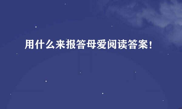 用什么来报答母爱阅读答案！