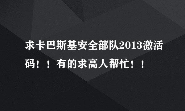 求卡巴斯基安全部队2013激活码！！有的求高人帮忙！！