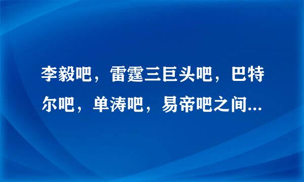 李毅吧，雷霆三巨头吧，巴特尔吧，单涛吧，易帝吧之间是什么关系？是否有大量的14分流在这几个贴吧里面？