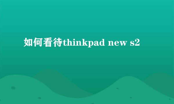 如何看待thinkpad new s2