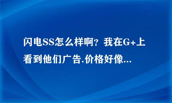 闪电SS怎么样啊？我在G+上看到他们广告.价格好像还可以.速度咋样啊 有没有用过的老司机说一下啊.