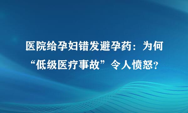 医院给孕妇错发避孕药：为何“低级医疗事故”令人愤怒？