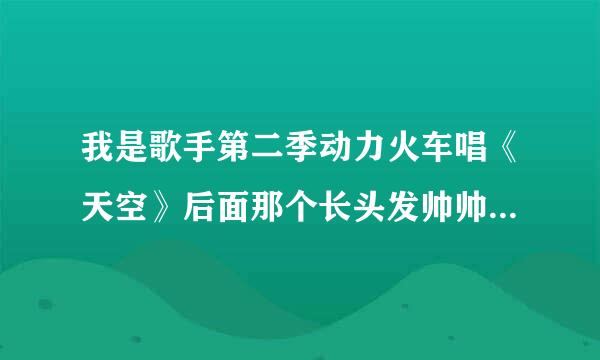 我是歌手第二季动力火车唱《天空》后面那个长头发帅帅的吉他手是谁？