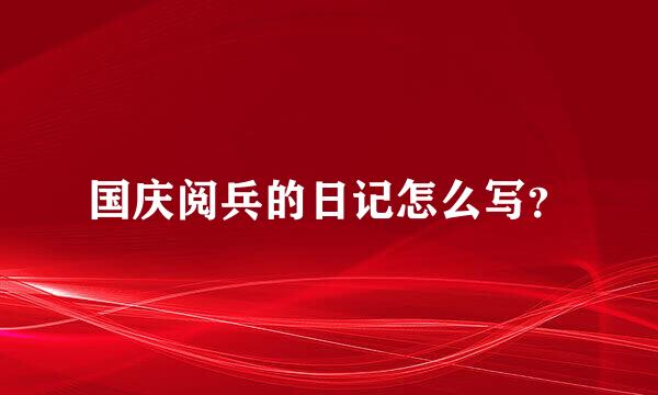 国庆阅兵的日记怎么写？