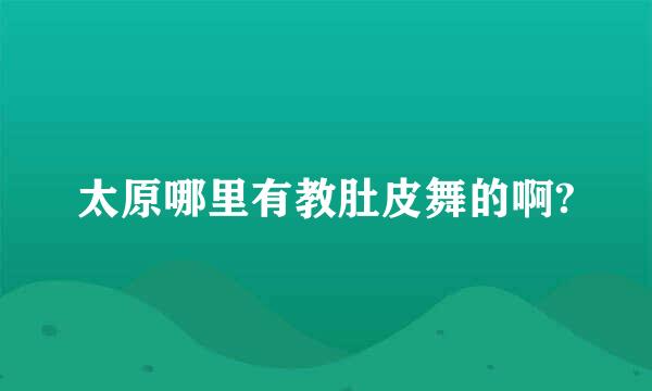 太原哪里有教肚皮舞的啊?