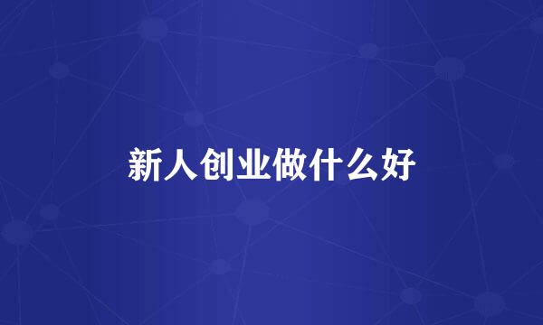 新人创业做什么好