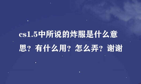 cs1.5中所说的炸服是什么意思？有什么用？怎么弄？谢谢