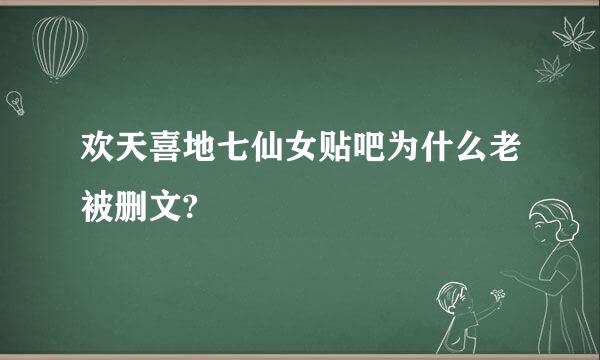 欢天喜地七仙女贴吧为什么老被删文?