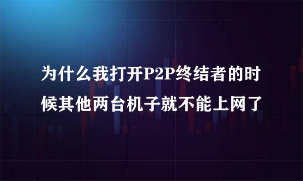 为什么我打开P2P终结者的时候其他两台机子就不能上网了