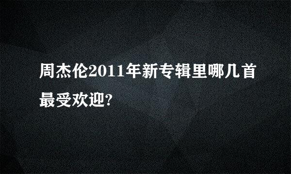 周杰伦2011年新专辑里哪几首最受欢迎?