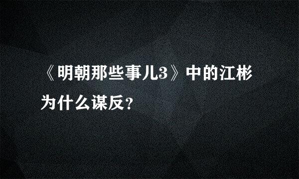 《明朝那些事儿3》中的江彬为什么谋反？