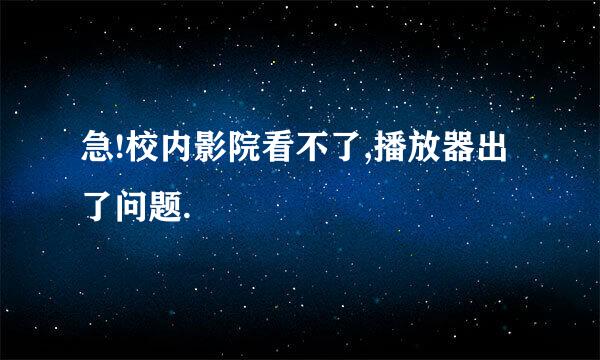 急!校内影院看不了,播放器出了问题.