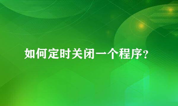 如何定时关闭一个程序？