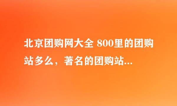 北京团购网大全 800里的团购站多么，著名的团购站的信息都在里面没啊?最好是分好类别滴。不要让我错过好东