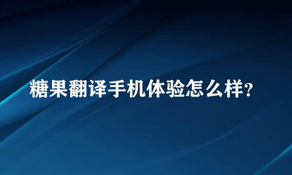 糖果翻译手机体验怎么样？