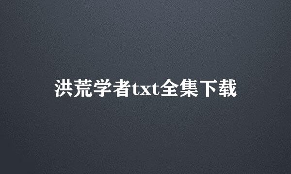 洪荒学者txt全集下载