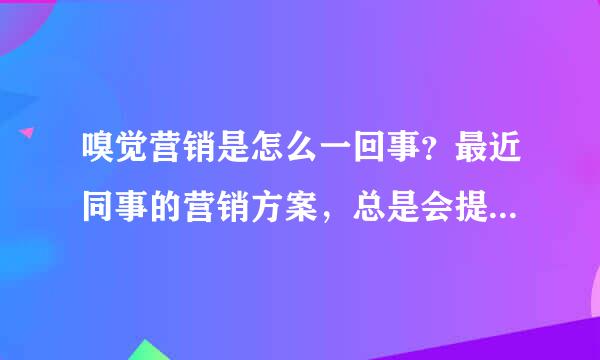 嗅觉营销是怎么一回事？最近同事的营销方案，总是会提及这个新词？