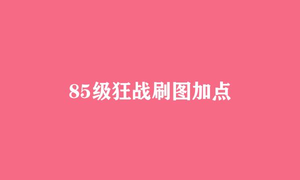 85级狂战刷图加点