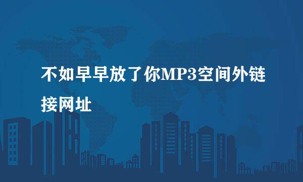 不如早早放了你MP3空间外链接网址