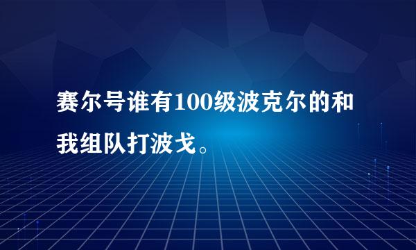 赛尔号谁有100级波克尔的和我组队打波戈。