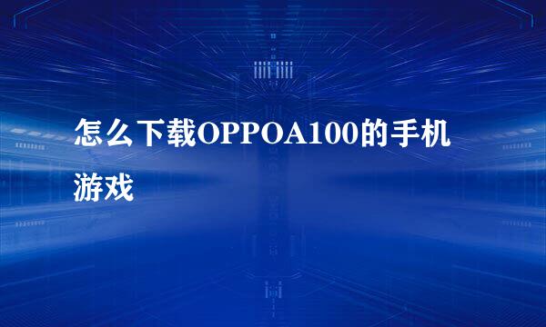 怎么下载OPPOA100的手机游戏