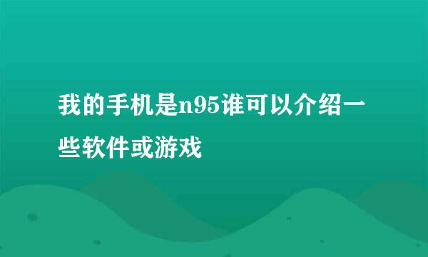 我的手机是n95谁可以介绍一些软件或游戏