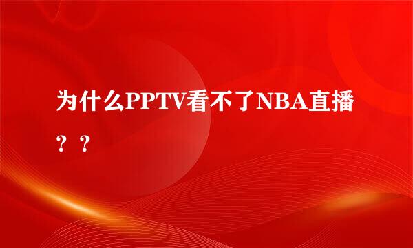 为什么PPTV看不了NBA直播？？