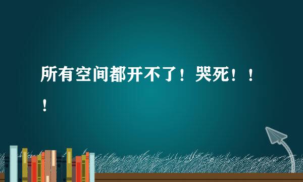 所有空间都开不了！哭死！！！