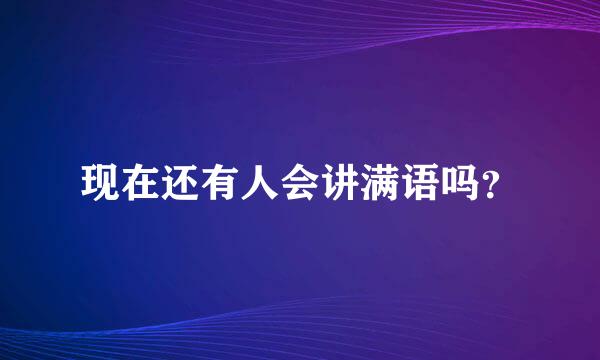 现在还有人会讲满语吗？