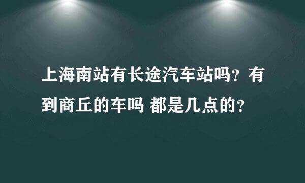 上海南站有长途汽车站吗？有到商丘的车吗 都是几点的？