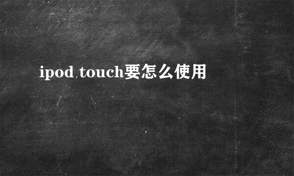 ipod touch要怎么使用