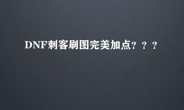 DNF刺客刷图完美加点？？？