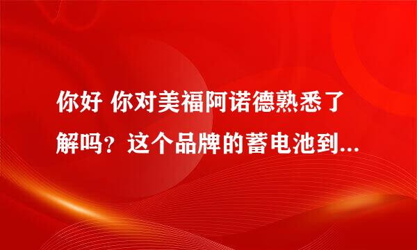 你好 你对美福阿诺德熟悉了解吗？这个品牌的蓄电池到底怎么样？