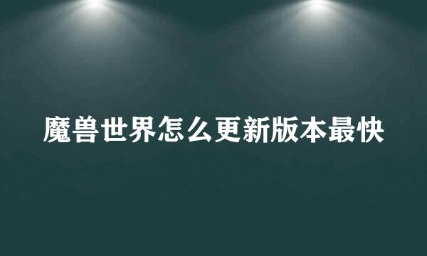 魔兽世界怎么更新版本最快