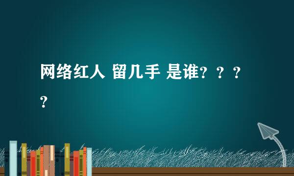 网络红人 留几手 是谁？？？？