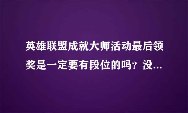 英雄联盟成就大师活动最后领奖是一定要有段位的吗？没有段位可以吗？