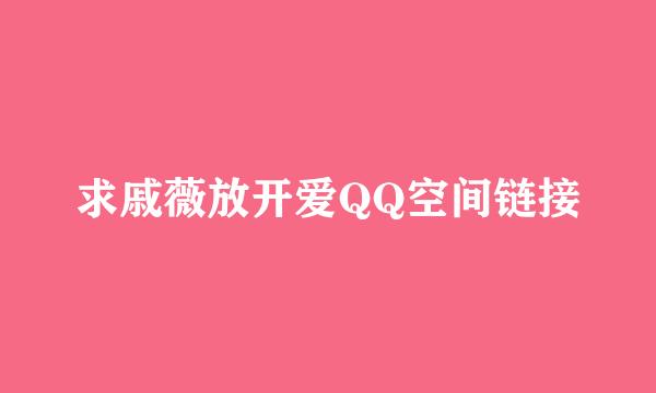 求戚薇放开爱QQ空间链接