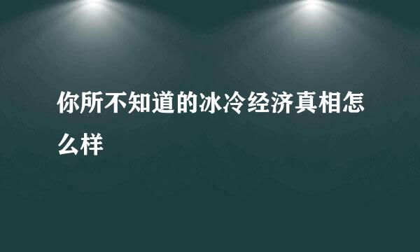 你所不知道的冰冷经济真相怎么样