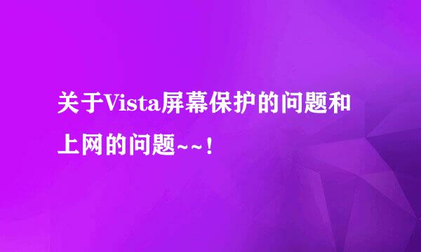 关于Vista屏幕保护的问题和上网的问题~~！