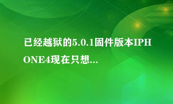 已经越狱的5.0.1固件版本IPHONE4现在只想升级到5.1.1办得到吗?