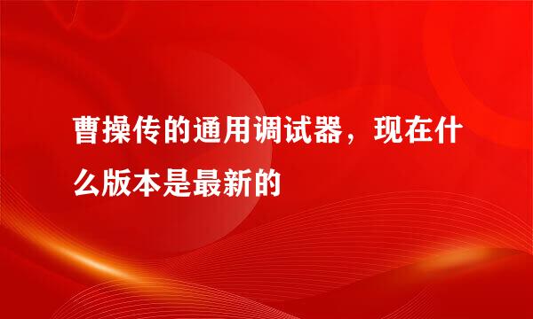 曹操传的通用调试器，现在什么版本是最新的