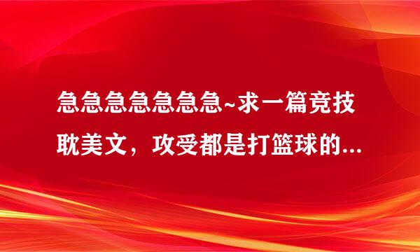 急急急急急急急~求一篇竞技耽美文，攻受都是打篮球的。攻家移居美国了，攻的爸爸是篮球教练。