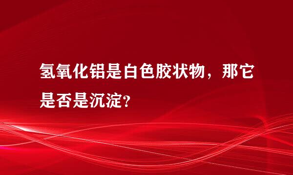 氢氧化铝是白色胶状物，那它是否是沉淀？