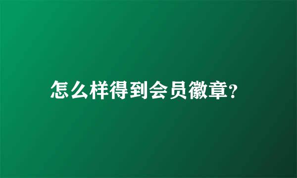 怎么样得到会员徽章？