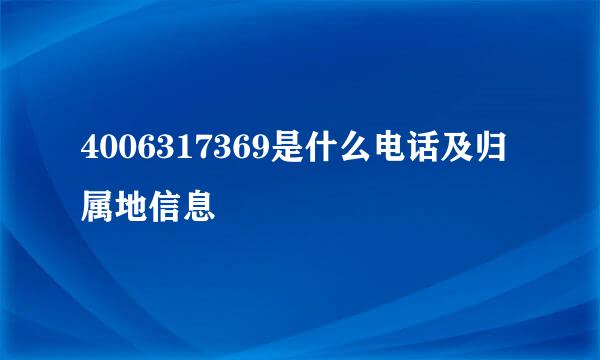 4006317369是什么电话及归属地信息