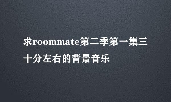 求roommate第二季第一集三十分左右的背景音乐