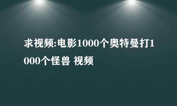 求视频:电影1000个奥特曼打1000个怪兽 视频